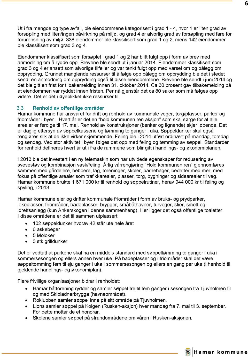 Eiendommer klassifisert som forsøplet i grad 1 og 2 har blitt fulgt opp i form av brev med anmodning om å rydde opp. Brevene ble sendt ut i januar 2014.