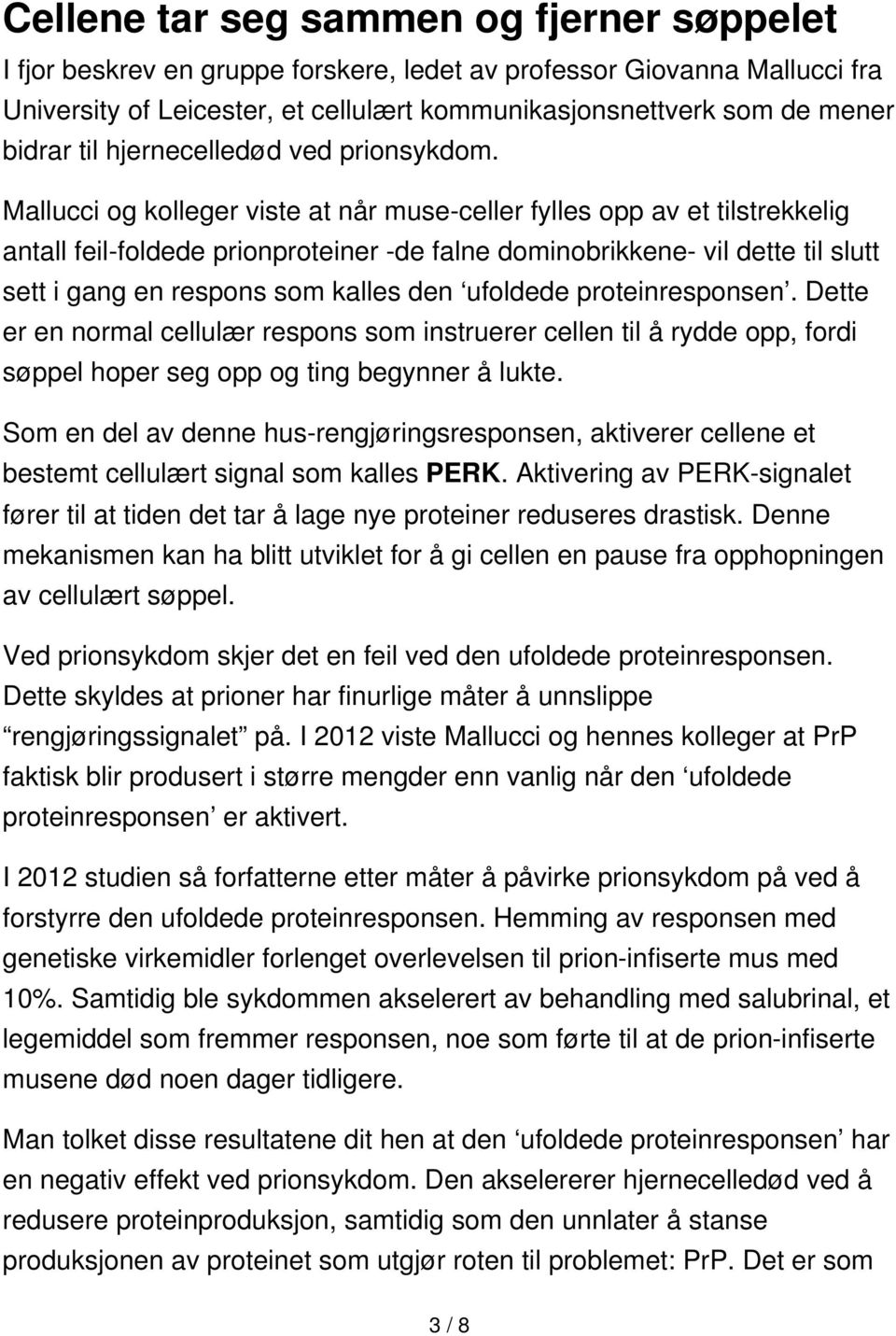 Mallucci og kolleger viste at når muse-celler fylles opp av et tilstrekkelig antall feil-foldede prionproteiner -de falne dominobrikkene- vil dette til slutt sett i gang en respons som kalles den