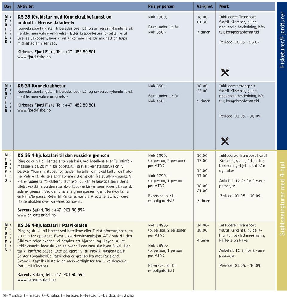 no Nok 1300,- Nok 650,- 18.00-01.30 7 timer Inkluderer: ransport fra/til Kirkenes, guide, nødvendig bekledning, båttur, kongekrabbemåltid Periode: 18.05-25.