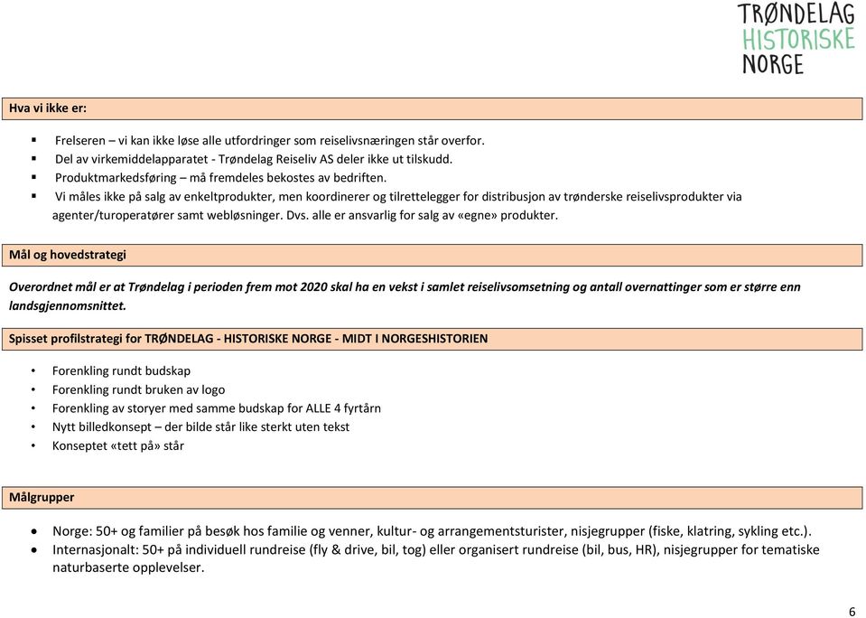 Vi måles ikke på salg av enkeltprodukter, men koordinerer og tilrettelegger for distribusjon av trønderske reiselivsprodukter via agenter/turoperatører samt webløsninger. Dvs.