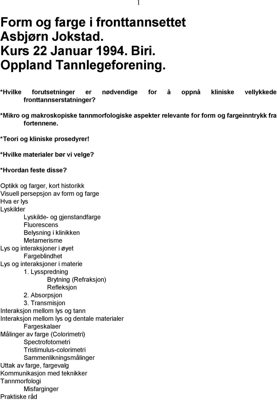 Optikk og farger, kort historikk Visuell persepsjon av form og farge Hva er lys Lyskilder Lyskilde- og gjenstandfarge Fluorescens Belysning i klinikken Metamerisme Lys og interaksjoner i øyet