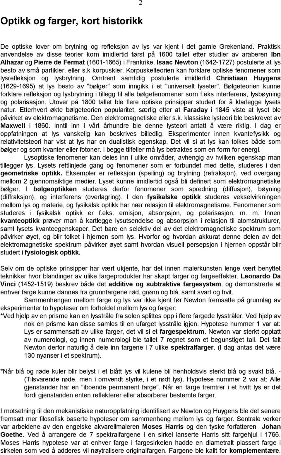 Isaac Newton (1642-1727) postulerte at lys besto av små partikler, eller s.k korpuskler. Korpuskelteorien kan forklare optiske fenomener som lysrefleksjon og lysbrytning.