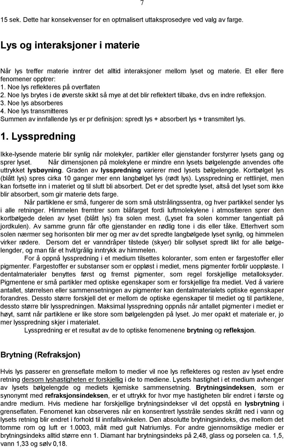 Noe lys transmitteres Summen av innfallende lys er pr definisjon: spredt lys + absorbert lys + transmitert lys. 1.