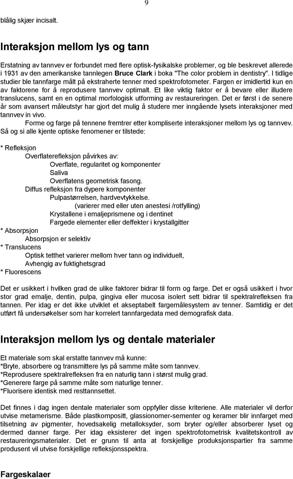 problem in dentistry". I tidlige studier ble tannfarge målt på ekstraherte tenner med spektrofotometer. Fargen er imidlertid kun en av faktorene for å reprodusere tannvev optimalt.