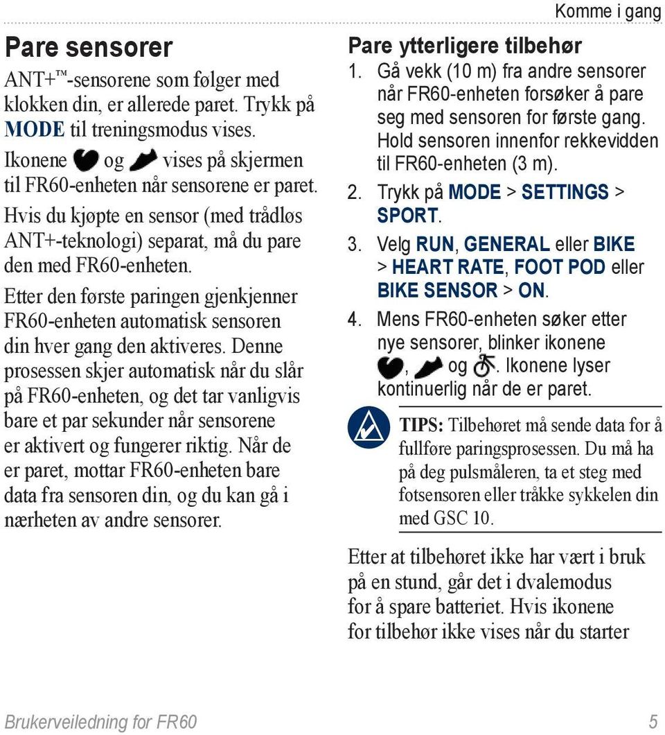 Denne prosessen skjer automatisk når du slår på FR60-enheten, og det tar vanligvis bare et par sekunder når sensorene er aktivert og fungerer riktig.