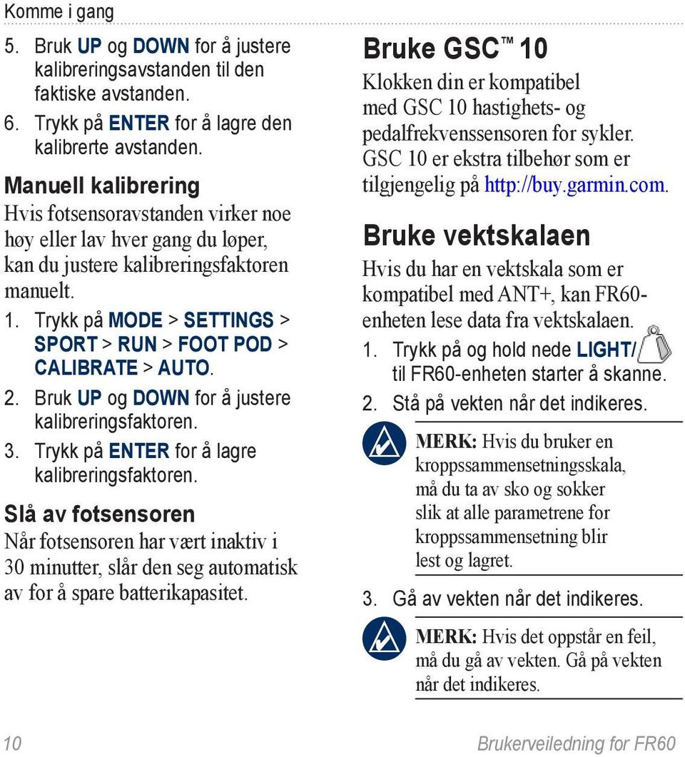 Trykk på MODE > SETTINGS > SPORT > RUN > FOOT POD > CALIBRATE > AUTO. 2. Bruk UP og DOWN for å justere kalibreringsfaktoren. 3. Trykk på ENTER for å lagre kalibreringsfaktoren.