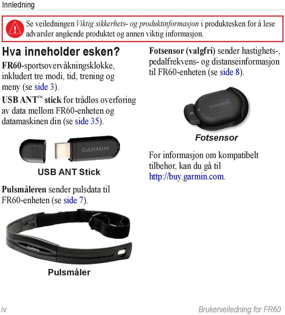 USB ANT stick for trådløs overføring av data mellom FR60-enheten og datamaskinen din (se side 35).