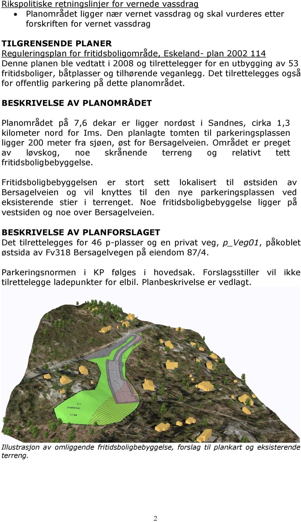 Det tilrettelegges også for offentlig parkering på dette planområdet. BESKRIVELSE AV PLANOMRÅDET Planområdet på 7,6 dekar er ligger nordøst i Sandnes, cirka 1,3 kilometer nord for Ims.