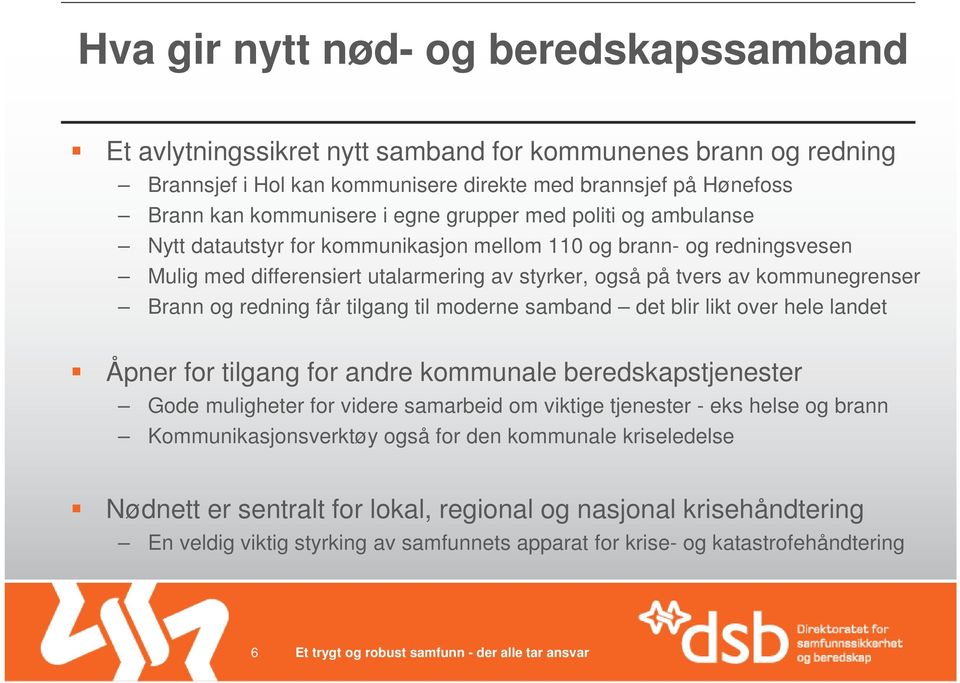 redning får tilgang til moderne samband det blir likt over hele landet Åpner for tilgang for andre kommunale beredskapstjenester Gode muligheter for videre samarbeid om viktige tjenester - eks helse