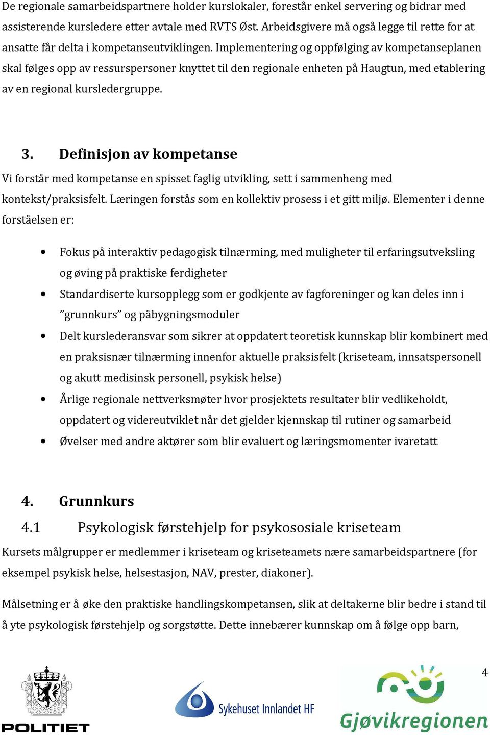 Implementering og oppfølging av kompetanseplanen skal følges opp av ressurspersoner knyttet til den regionale enheten på Haugtun, med etablering av en regional kursledergruppe. 3.