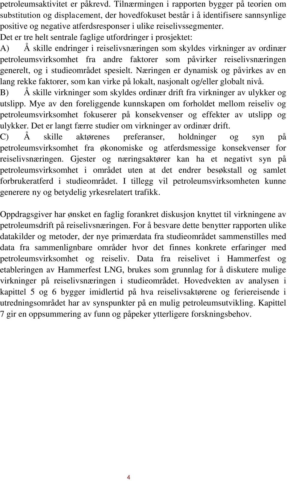 Det er tre helt sentrale faglige utfordringer i prosjektet: A) Å skille endringer i reiselivsnæringen som skyldes virkninger av ordinær petroleumsvirksomhet fra andre faktorer som påvirker