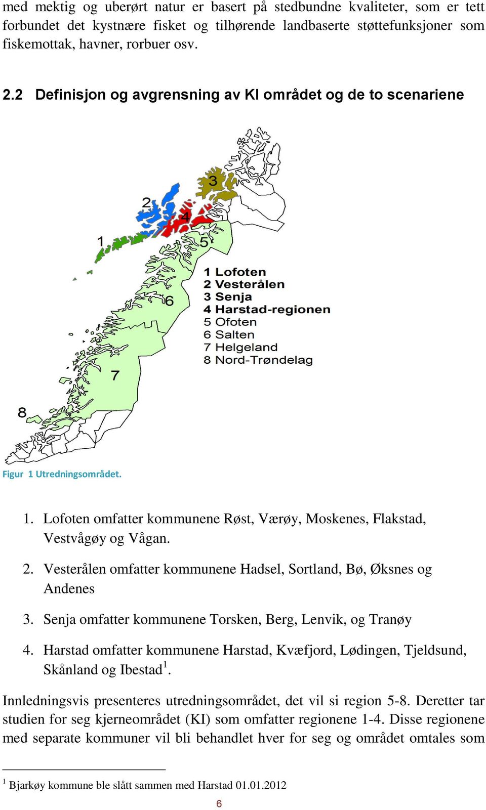 Vesterålen omfatter kommunene Hadsel, Sortland, Bø, Øksnes og Andenes 3. Senja omfatter kommunene Torsken, Berg, Lenvik, og Tranøy 4.