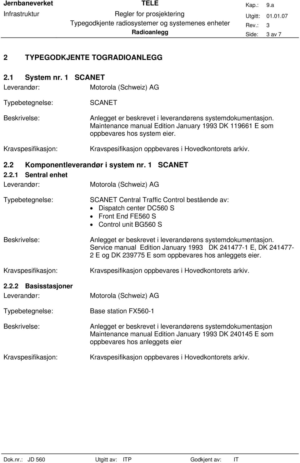 2 Komponentleverandør i system nr. 1 SCANET 2.2.1 Sentral enhet 2.2.2 Basisstasjoner SCANET Central Traffic Control bestående av: Dispatch center DC560 S Front End FE560 S Control unit BG560 S Anlegget er beskrevet i leverandørens systemdokumentasjon.