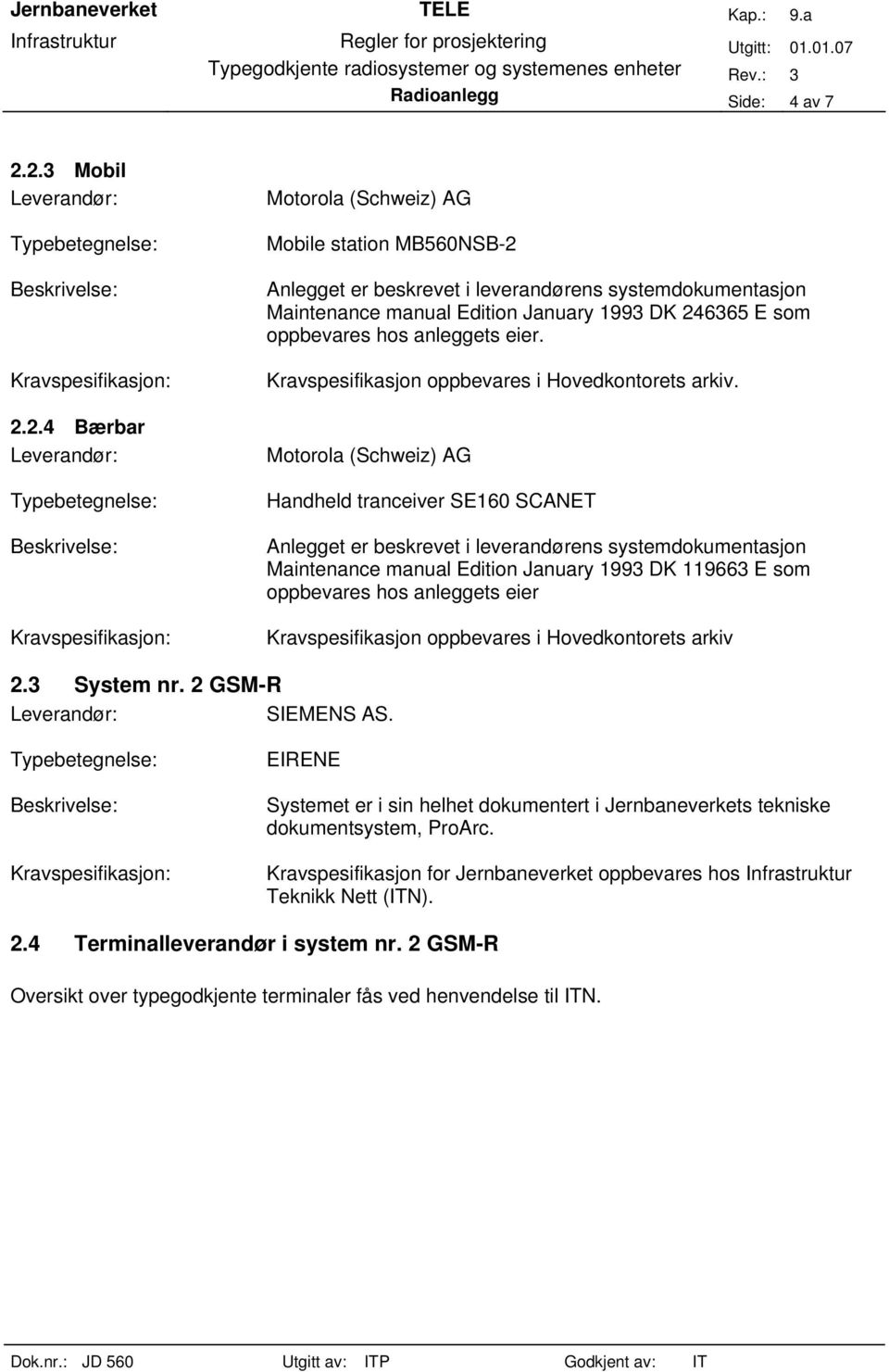 Handheld tranceiver SE160 SCANET Anlegget er beskrevet i leverandørens systemdokumentasjon Maintenance manual Edition January 1993 DK 119663 E som oppbevares hos anleggets eier