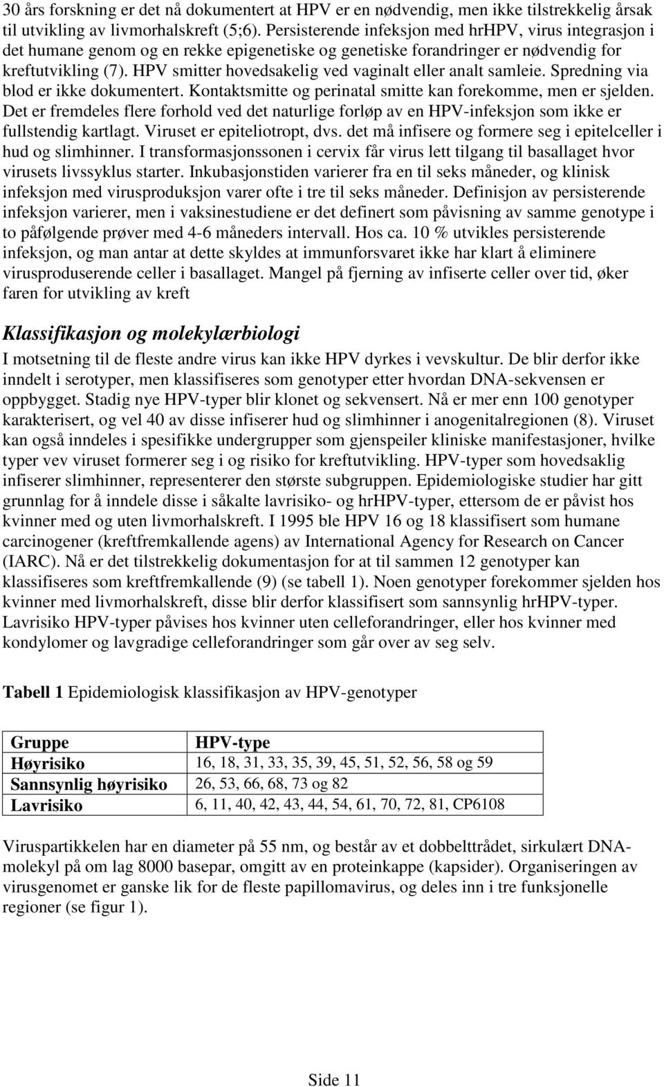 HPV smitter hovedsakelig ved vaginalt eller analt samleie. Spredning via blod er ikke dokumentert. Kontaktsmitte og perinatal smitte kan forekomme, men er sjelden.