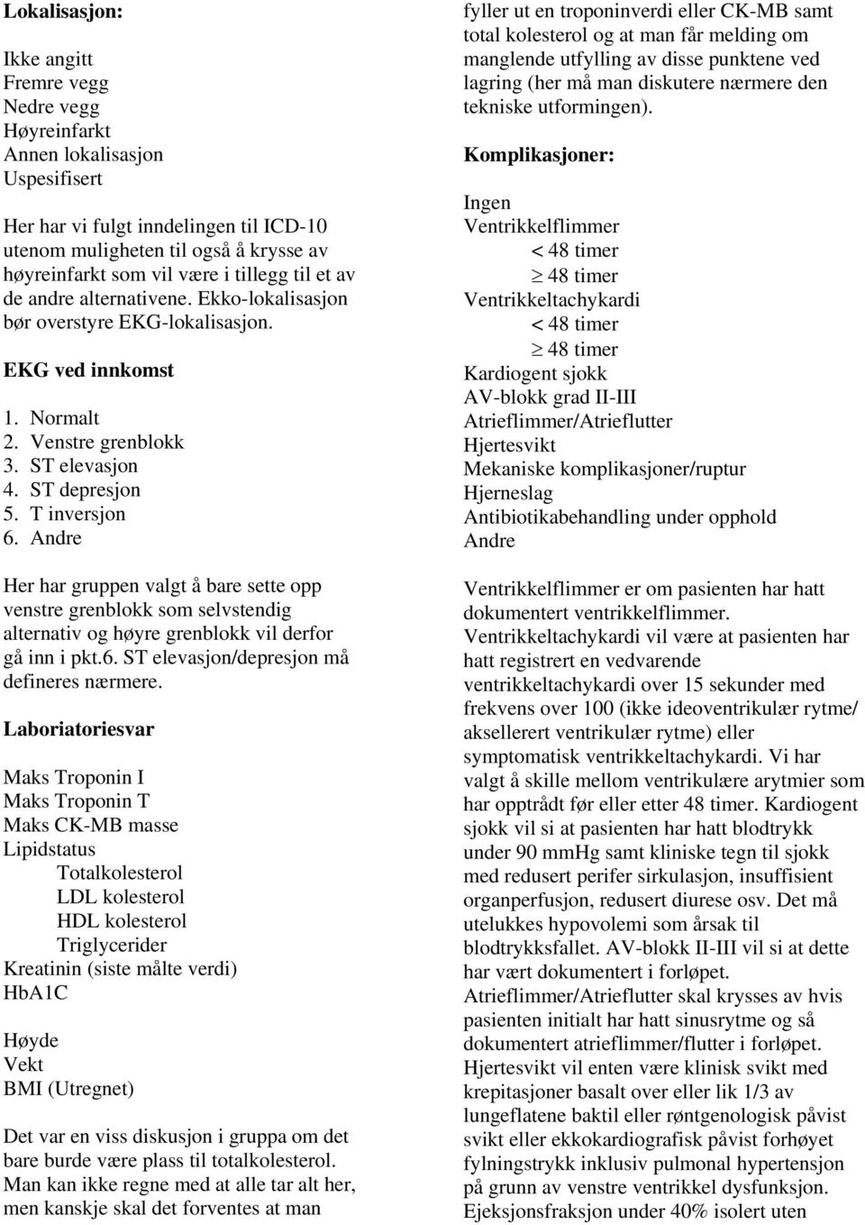 Her har gruppen valgt å bare sette opp venstre grenblokk som selvstendig alternativ og høyre grenblokk vil derfor gå inn i pkt.6. ST elevasjon/depresjon må defineres nærmere.