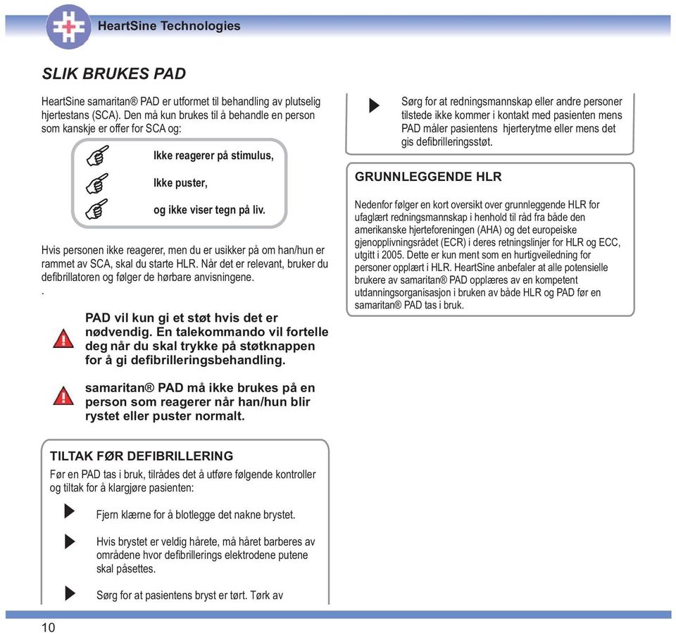 Hvis personen ikke reagerer, men du er usikker på om han/hun er rammet av SCA, skal du starte HLR. Når det er relevant, bruker du defibrillatoren og følger de hørbare anvisningene.