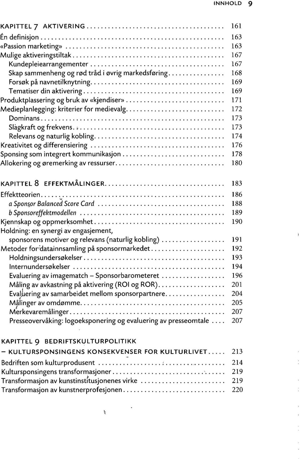 naturlig kobling 174 Kreativitet og differensiering 176 Sponsing som integrert kommunikasjon 178 Allokering og øremerking av ressurser 180 KAPITTEL 8 EFFEKTMÅLINGER 183 Effektteorien 186 a Sponsjor