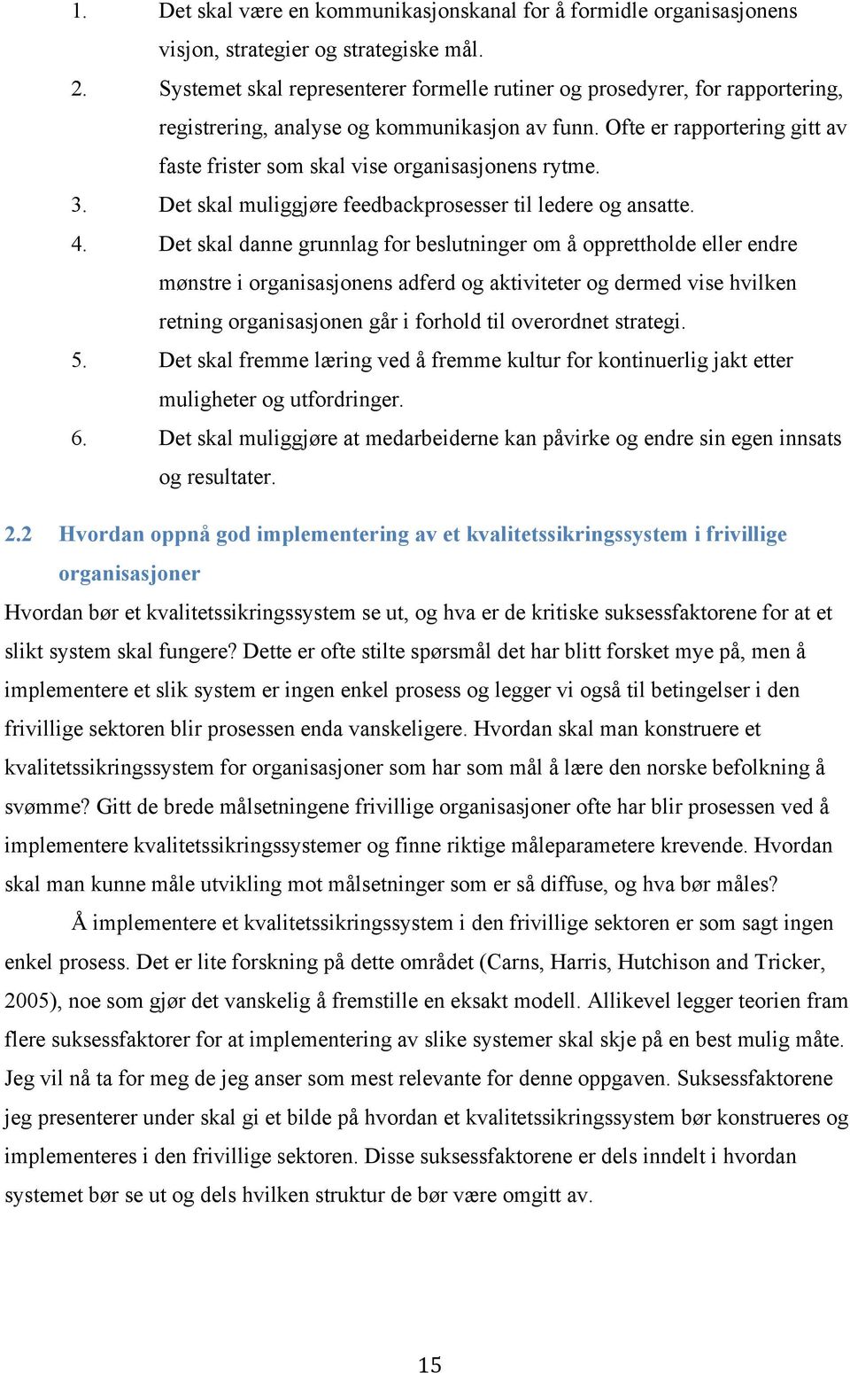 Ofte er rapportering gitt av faste frister som skal vise organisasjonens rytme. 3. Det skal muliggjøre feedbackprosesser til ledere og ansatte. 4.