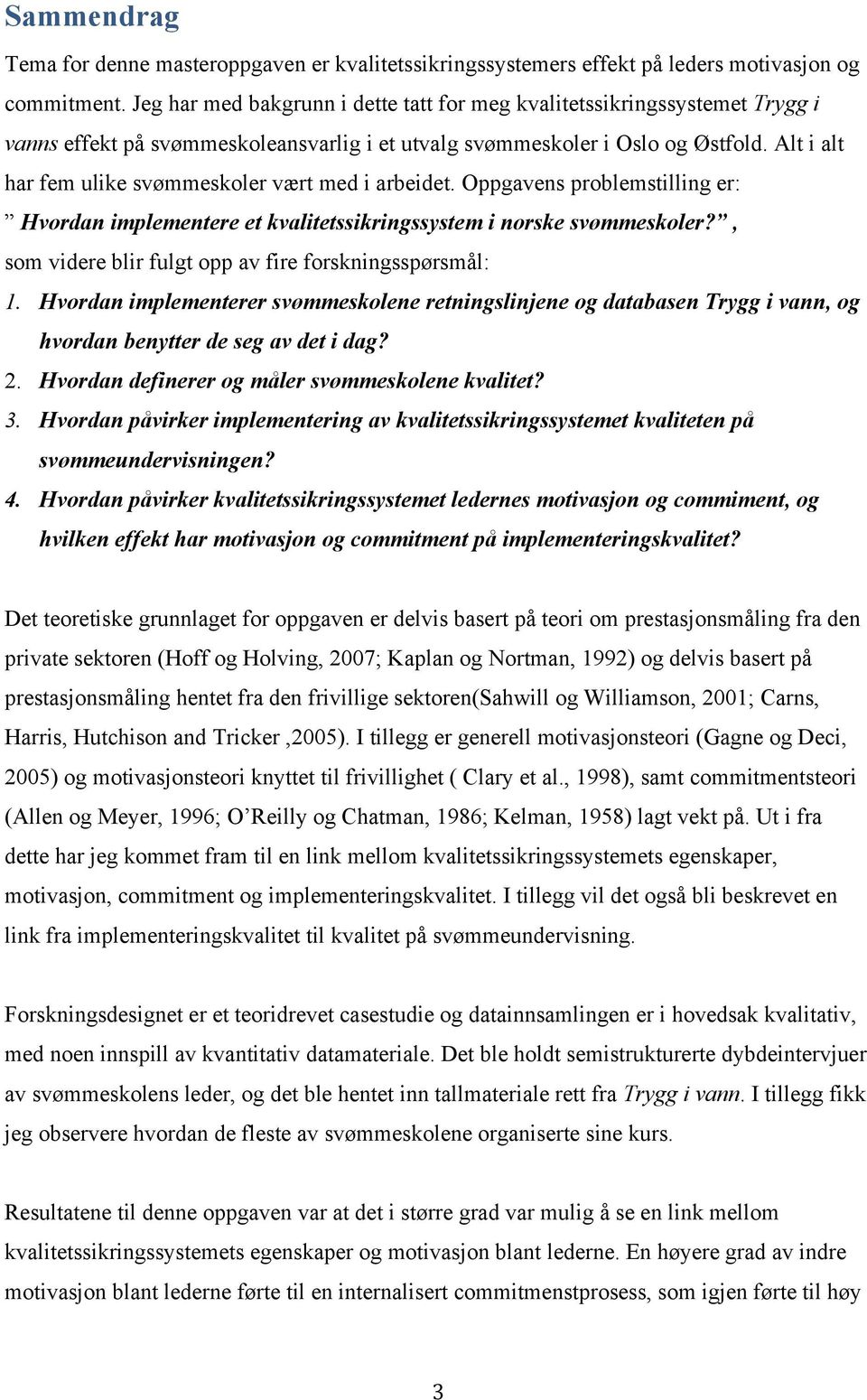 Alt i alt har fem ulike svømmeskoler vært med i arbeidet. Oppgavens problemstilling er: Hvordan implementere et kvalitetssikringssystem i norske svømmeskoler?