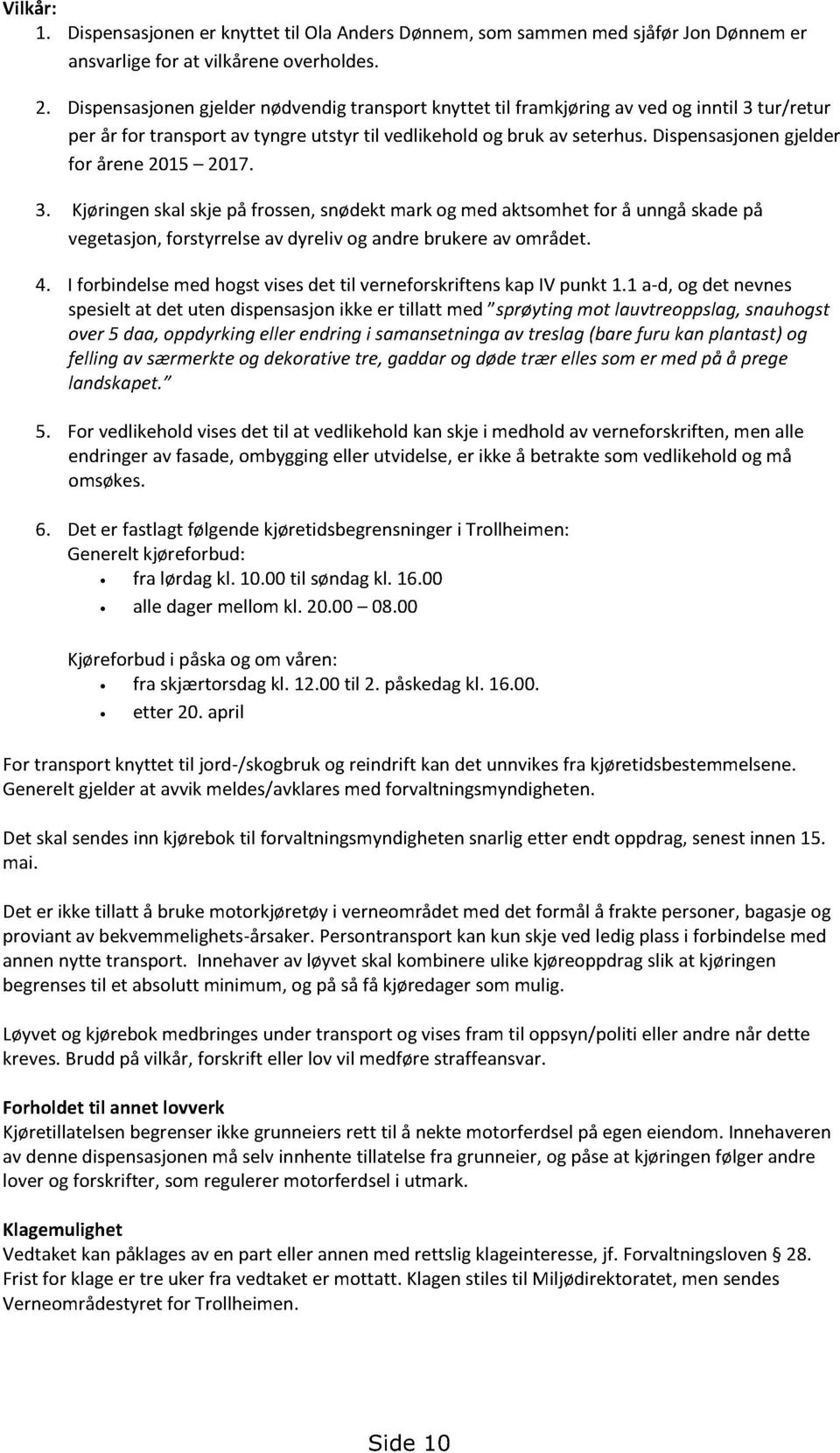 dispensasjonengjelder for årene2015 2017. 3. Kjøringenskalskjepå frossen,snødektmarkog med aktsomhetfor å unngåskadepå vegetasjon,forstyrrelseavdyrelivog andrebrukereavområdet. 4.