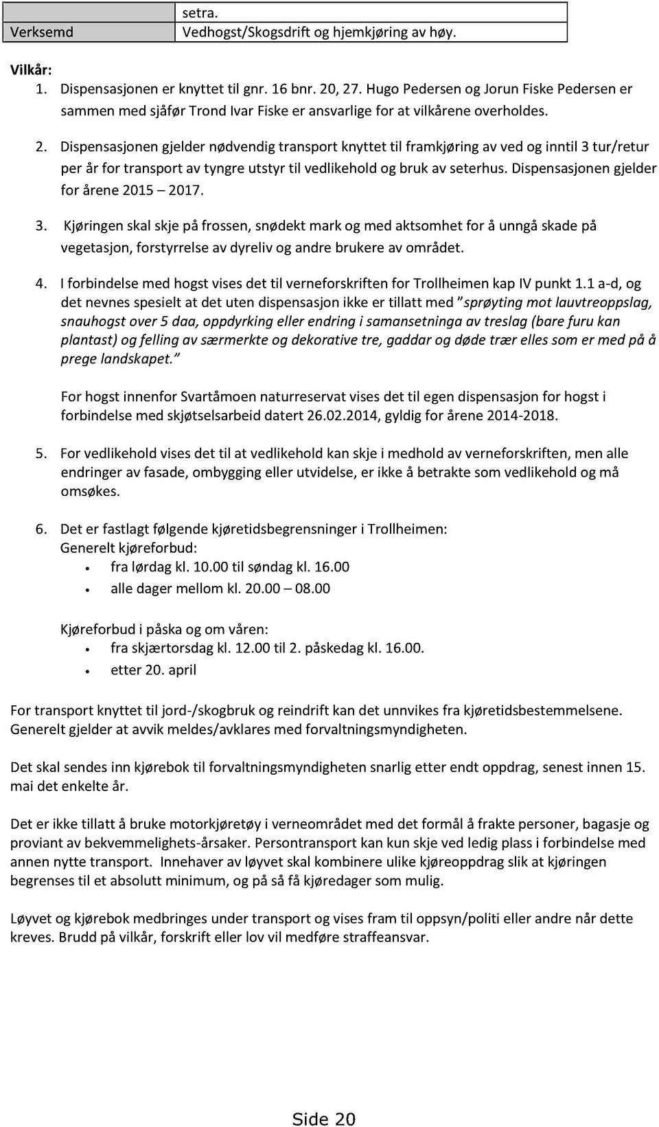 Dispensasjonengjeldernødvendigtransport knyttet til framkjøringav vedog inntil 3 tur/retur per år for transportav tyngreutstyr til vedlikeholdog bruk av seterhus.