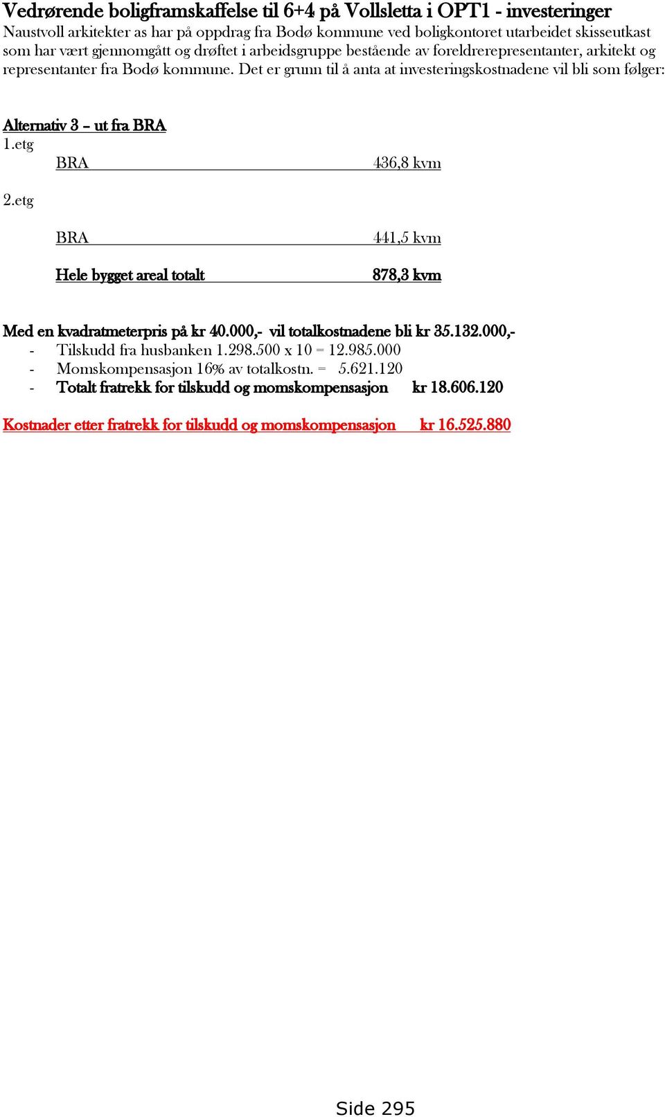 Det er grunn til å anta at investeringskostnadene vil bli som følger: Alternativ 3 ut fra BRA 1.etg BRA 436,8 kvm 2.