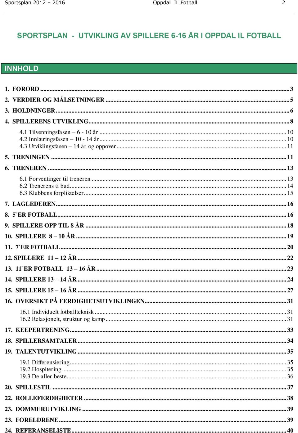 1 Forventinger til treneren... 13 6.2 Trenerens ti bud... 14 6.3 Klubbens forpliktelser... 15 7. LAGLEDEREN... 16 8. 5`ER FOTBALL... 16 9. SPILLERE OPP TIL 8 ÅR... 18 10. SPILLERE 8 10 ÅR... 19 11.