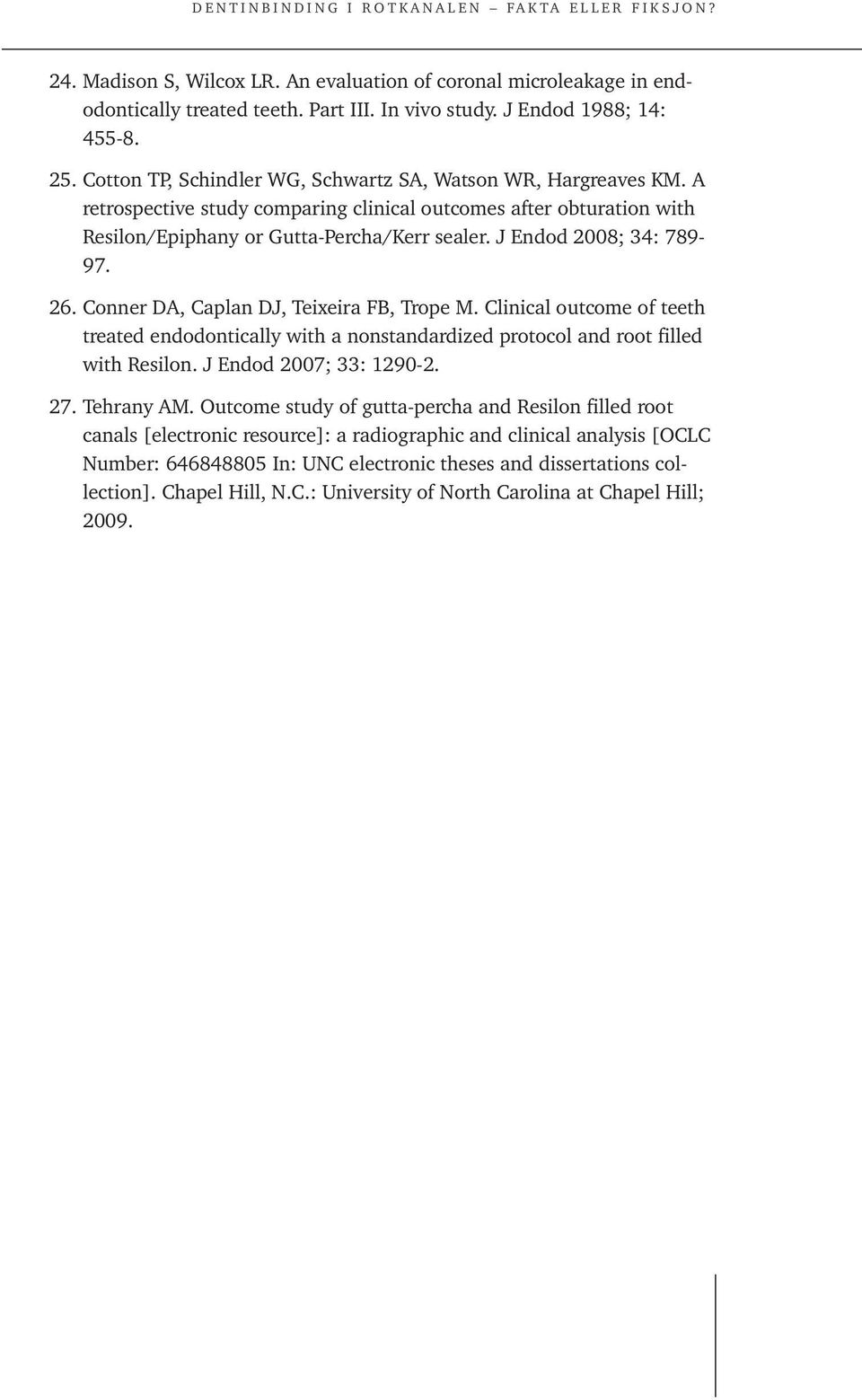 J Endod 2008; 34: 789-97. 26. Conner DA, Caplan DJ, Teixeira FB, Trope M. Clinical outcome of teeth treated endodontically with a nonstandardized protocol and root filled with Resilon.