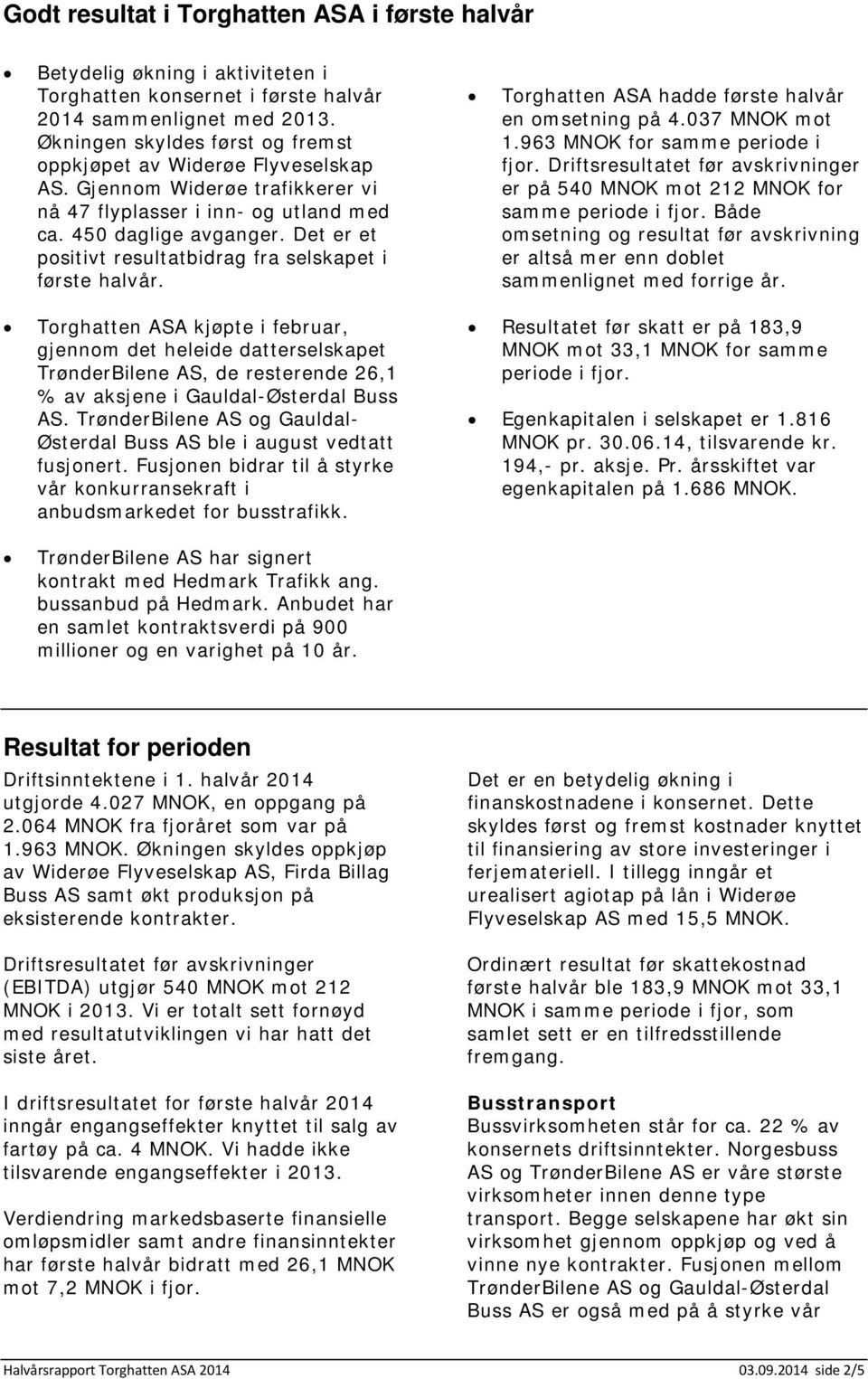 Det er et positivt resultatbidrag fra selskapet i første halvår.