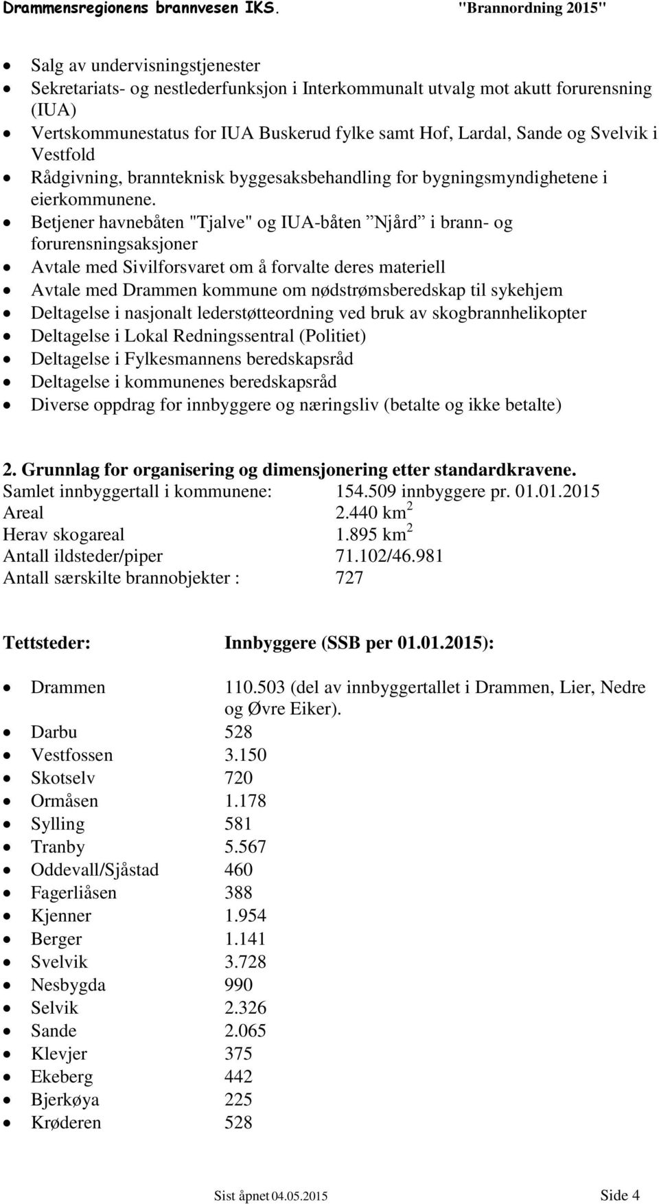 Betjener havnebåten "Tjalve" og IUA-båten Njård i brann- og forurensningsaksjoner Avtale med Sivilforsvaret om å forvalte deres materiell Avtale med Drammen kommune om nødstrømsberedskap til sykehjem