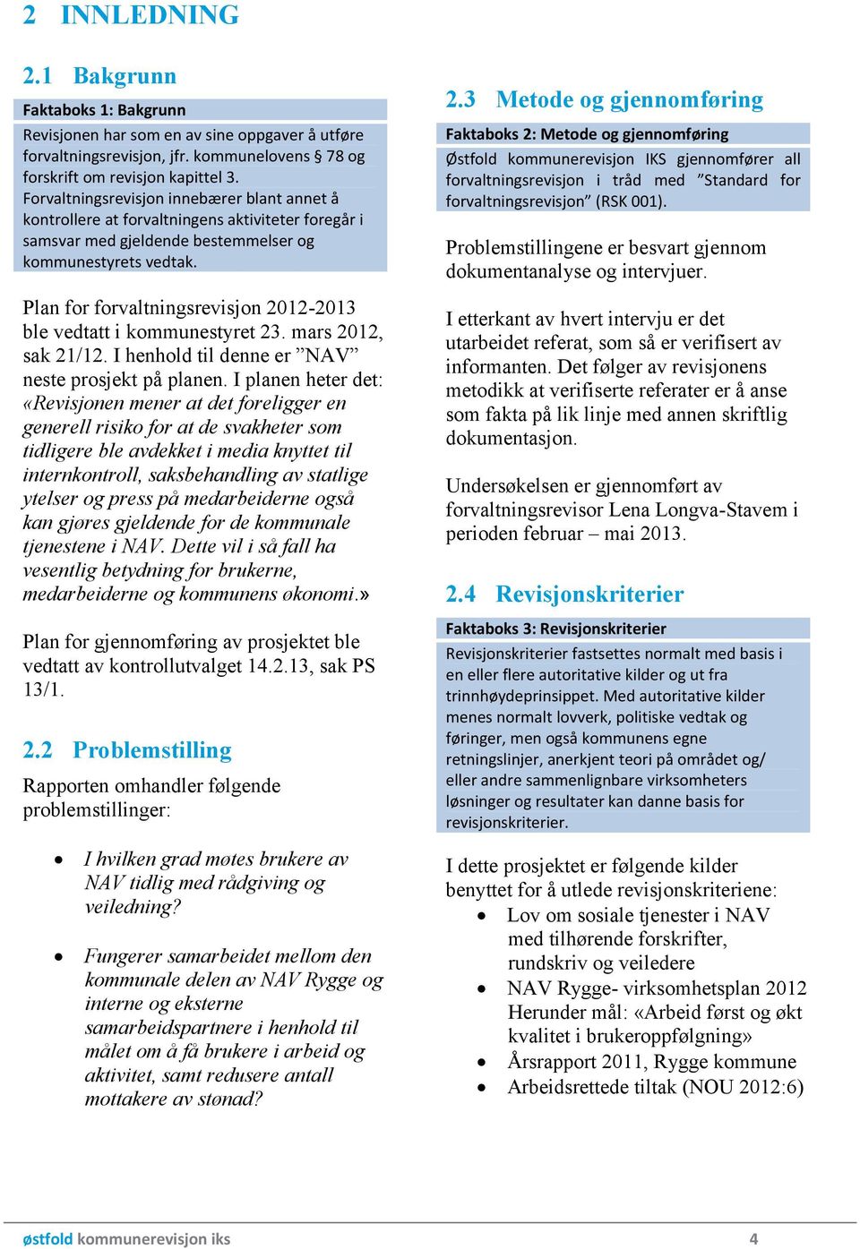 Plan for forvaltningsrevisjon 2012-2013 ble vedtatt i kommunestyret 23. mars 2012, sak 21/12. I henhold til denne er NAV neste prosjekt på planen.