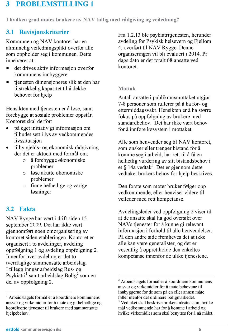 Dette innebærer at: det drives aktiv informasjon overfor kommunens innbyggere tjenesten dimensjoneres slik at den har tilstrekkelig kapasitet til å dekke behovet for hjelp Hensikten med tjenesten er