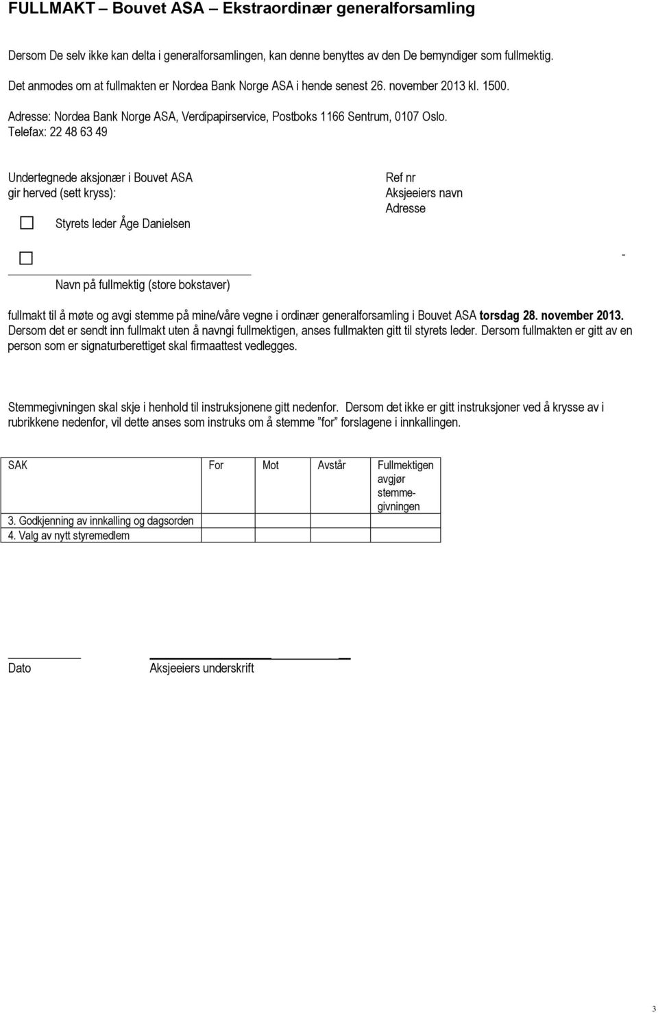 Telefax: 22 48 63 49 Undertegnede aksjonær i Bouvet ASA gir herved (sett kryss): Styrets leder Åge Danielsen Ref nr Aksjeeiers navn Adresse Navn på fullmektig (store bokstaver) - fullmakt til å møte