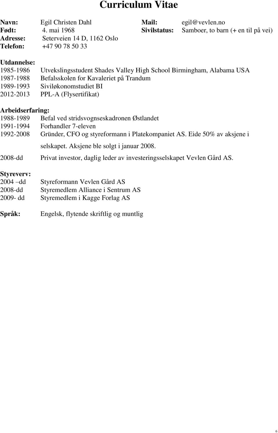 Alabama USA 1987-1988 Befalsskolen for Kavaleriet på Trandum 1989-1993 Siviløkonomstudiet BI 2012-2013 PPL-A (Flysertifikat) Arbeidserfaring: 1988-1989 Befal ved stridsvognseskadronen Østlandet