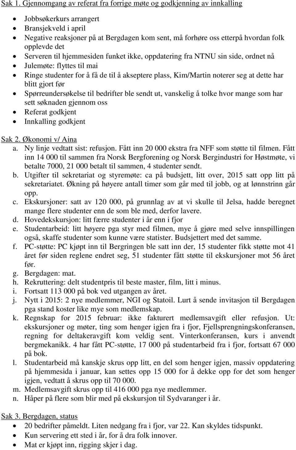 opplevde det Serveren til hjemmesiden funket ikke, oppdatering fra NTNU sin side, ordnet nå Julemøte: flyttes til mai Ringe studenter for å få de til å akseptere plass, Kim/Martin noterer seg at