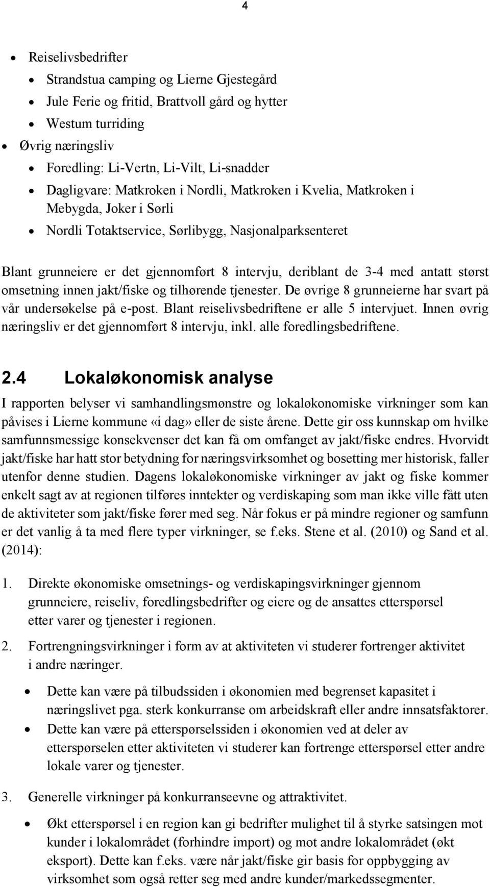 antatt størst omsetning innen jakt/fiske og tilhørende tjenester. De øvrige 8 grunneierne har svart på vår undersøkelse på e-post. Blant reiselivsbedriftene er alle 5 intervjuet.