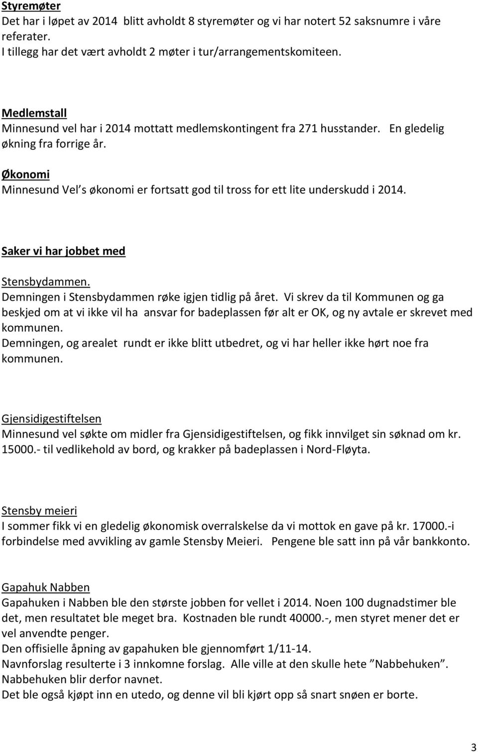 Økonomi Minnesund Vel s økonomi er fortsatt god til tross for ett lite underskudd i 2014. Saker vi har jobbet med Stensbydammen. Demningen i Stensbydammen røke igjen tidlig på året.