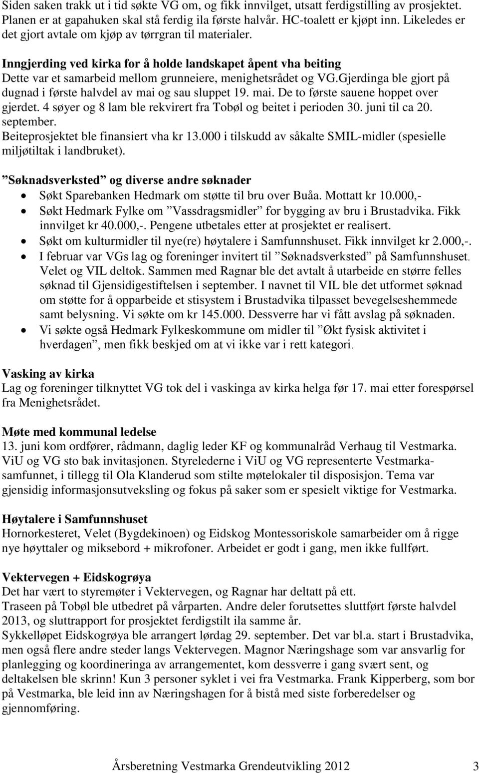 Gjerdinga ble gjort på dugnad i første halvdel av mai og sau sluppet 19. mai. De to første sauene hoppet over gjerdet. 4 søyer og 8 lam ble rekvirert fra Tobøl og beitet i perioden 30. juni til ca 20.