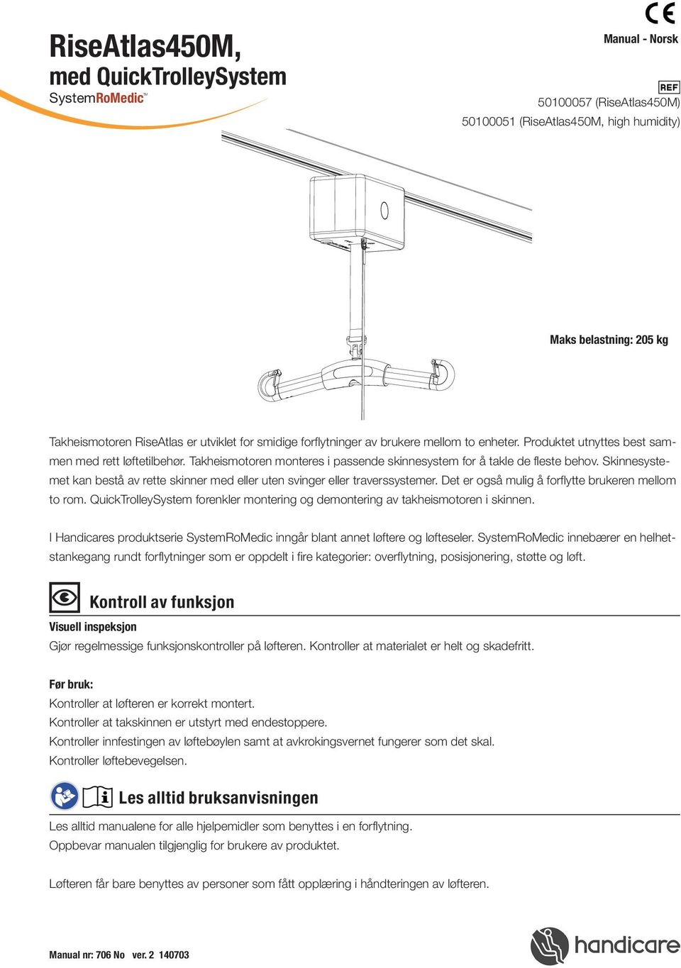 Skinnesystemet kan bestå av rette skinner med eller uten svinger eller traverssystemer. Det er også mulig å forflytte brukeren mellom to rom.