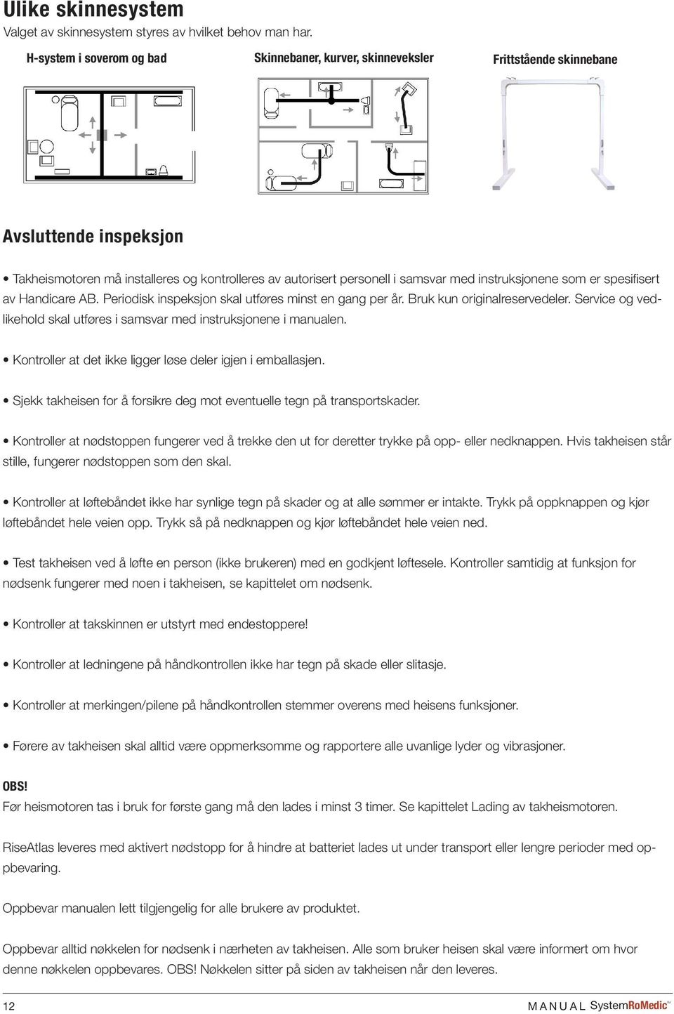 instruksjonene som er spesifisert av Handicare AB. Periodisk inspeksjon skal utføres minst en gang per år. Bruk kun originalreservedeler.