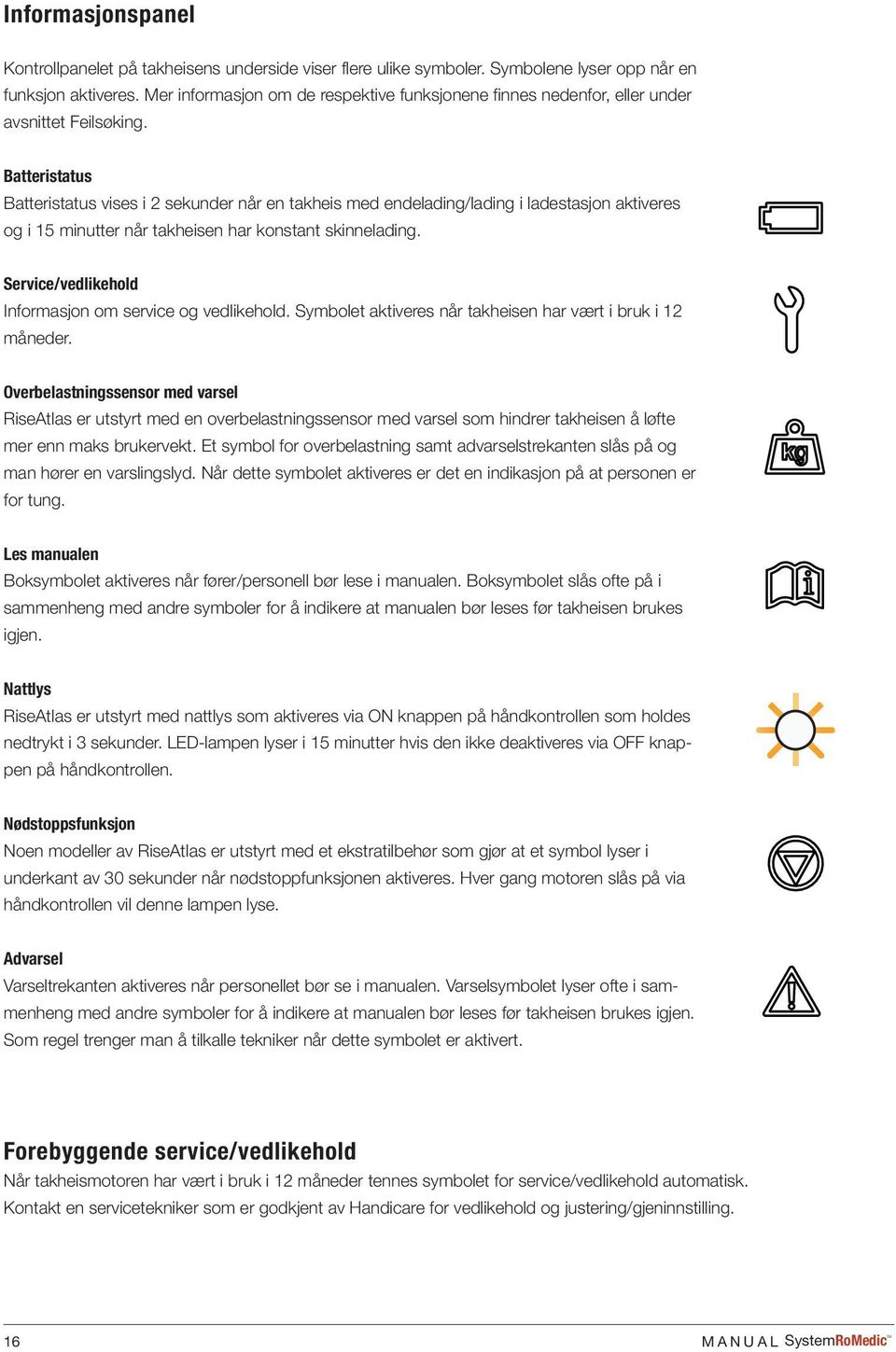 Batteristatus Batteristatus vises i 2 sekunder når en takheis med endelading/lading i ladestasjon aktiveres og i 15 minutter når takheisen har konstant skinnelading.