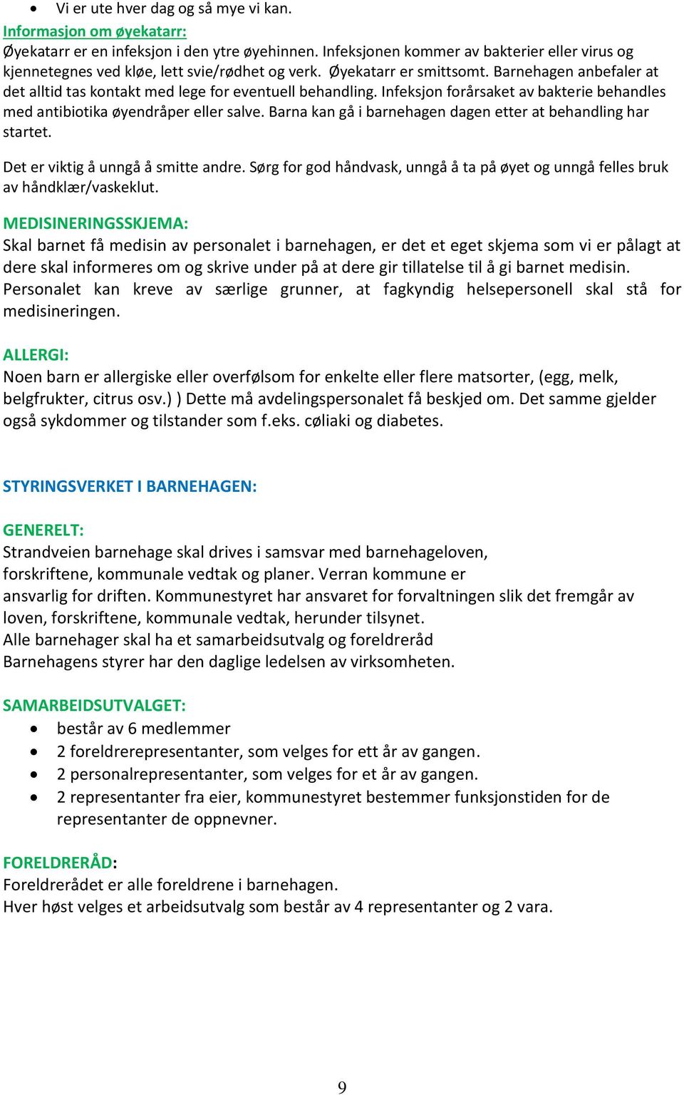 Barnehagen anbefaler at det alltid tas kontakt med lege for eventuell behandling. Infeksjon forårsaket av bakterie behandles med antibiotika øyendråper eller salve.