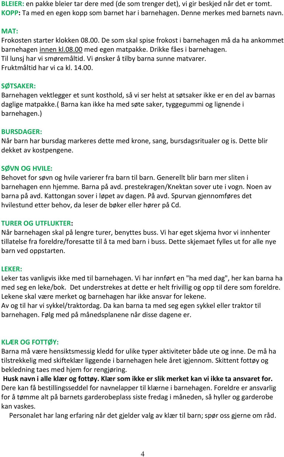 Vi ønsker å tilby barna sunne matvarer. Fruktmåltid har vi ca kl. 14.00. SØTSAKER: Barnehagen vektlegger et sunt kosthold, så vi ser helst at søtsaker ikke er en del av barnas daglige matpakke.