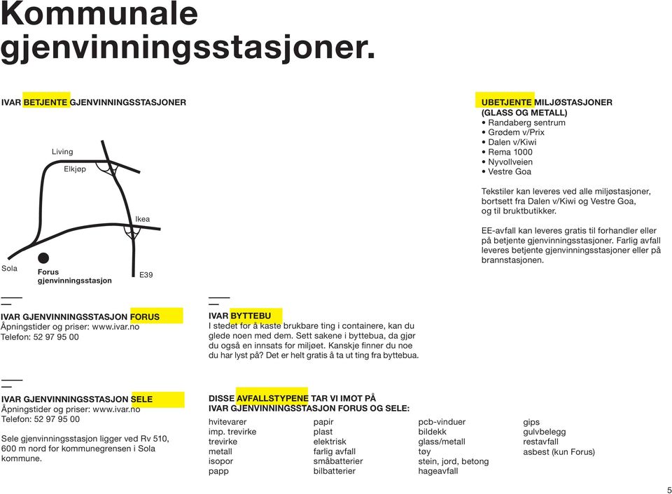 gjenvinningsstasjon Ikea e39 Tekstiler kan leveres ved alle miljøstasjoner, bortsett fra Dalen v/kiwi og Vestre Goa, og til bruktbutikker.