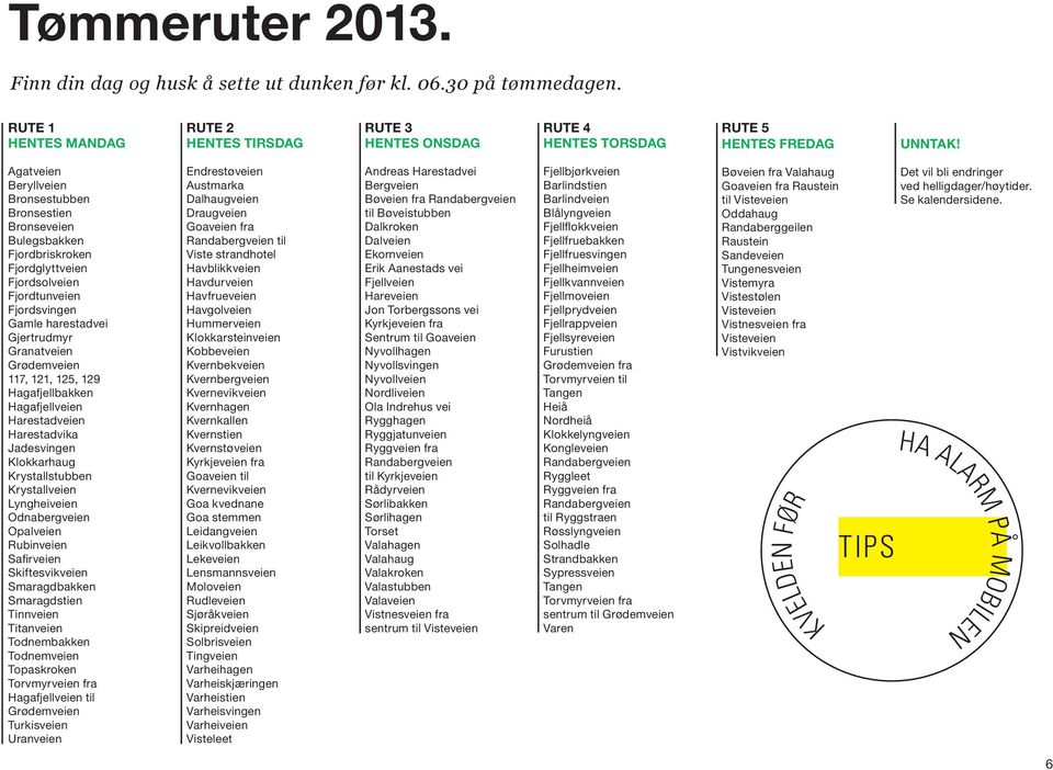 117, 121, 125, 129 Hagafjellbakken Hagafjellveien Harestadveien Harestadvika Jadesvingen klokkarhaug krystallstubben krystallveien Lyngheiveien odnabergveien opalveien rubinveien Safirveien