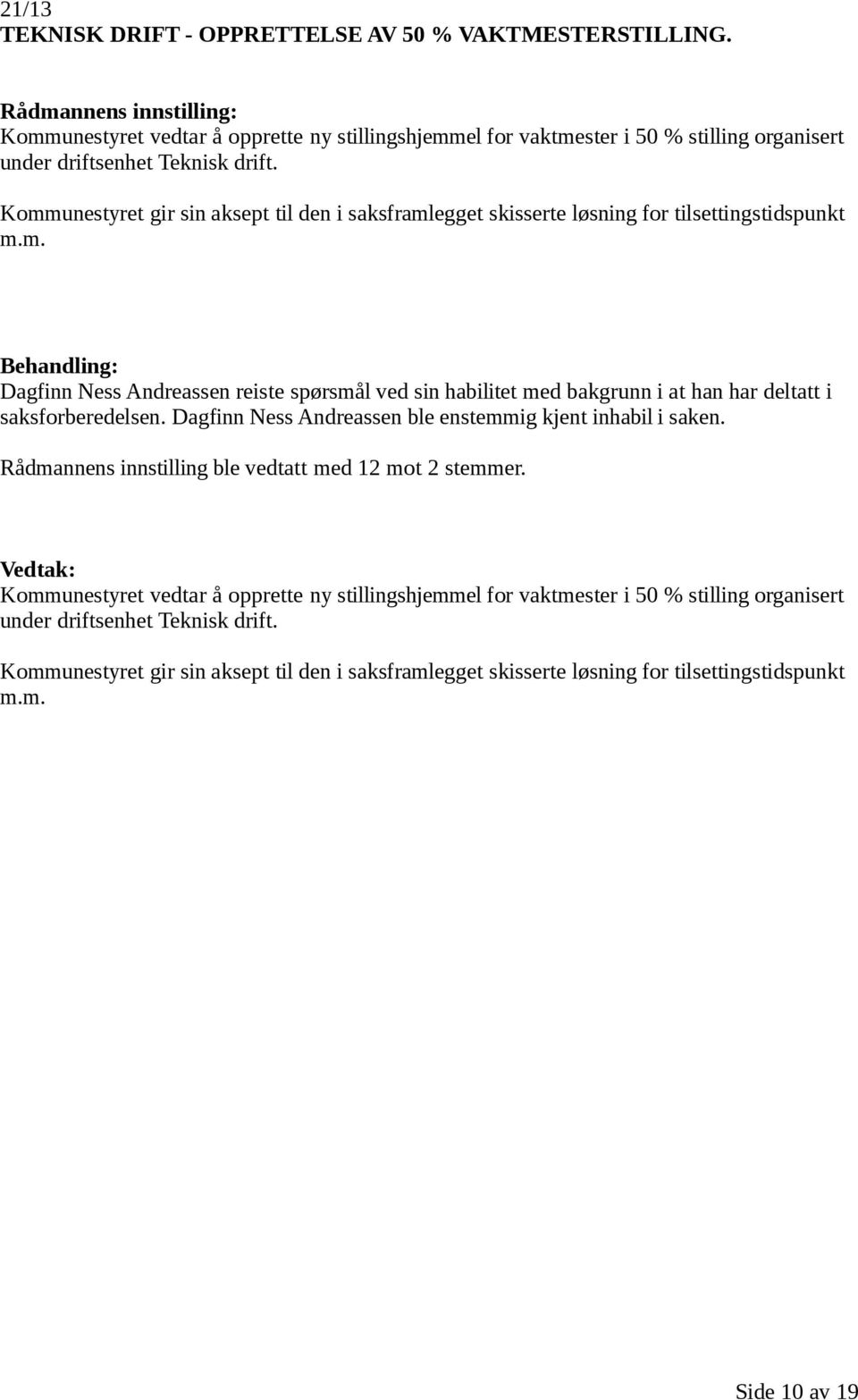 Dagfinn Ness Andreassen ble enstemmig kjent inhabil i saken. Rådmannens innstilling ble vedtatt med 12 mot 2 stemmer.