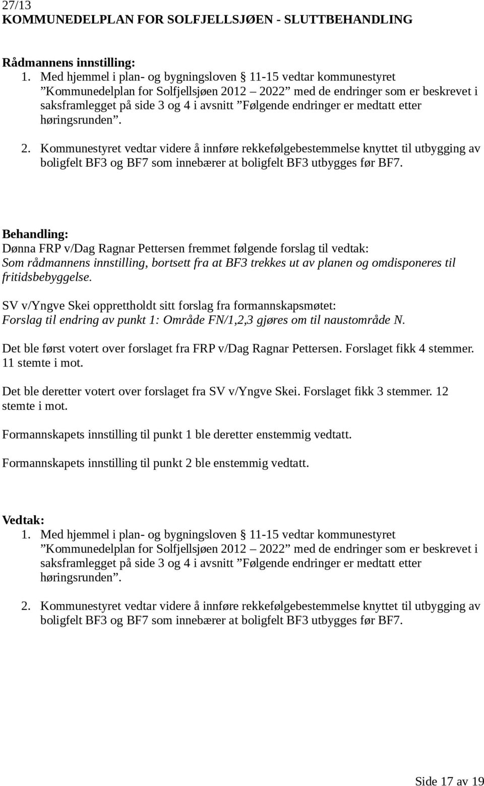 endringer er medtatt etter høringsrunden. 2. Kommunestyret vedtar videre å innføre rekkefølgebestemmelse knyttet til utbygging av boligfelt BF3 og BF7 som innebærer at boligfelt BF3 utbygges før BF7.