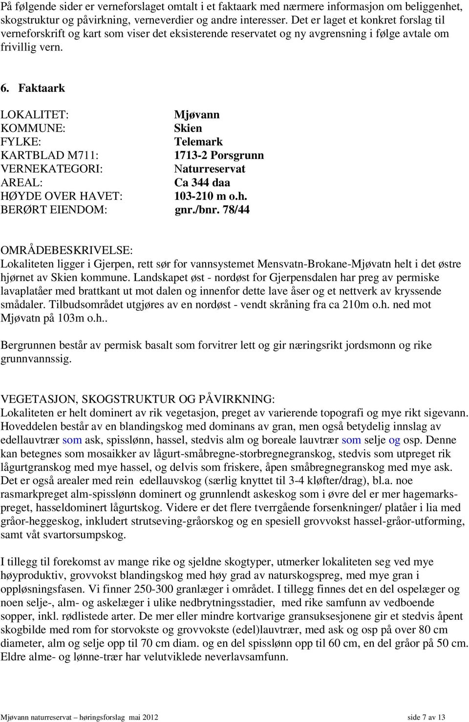 Faktaark LOKALITET: Mjøvann KOMMUNE: Skien FYLKE: Telemark KARTBLAD M711: 1713-2 Porsgrunn VERNEKATEGORI: Naturreservat AREAL: Ca 344 daa HØYDE OVER HAVET: 103-210 m o.h. BERØRT EIENDOM: gnr./bnr.