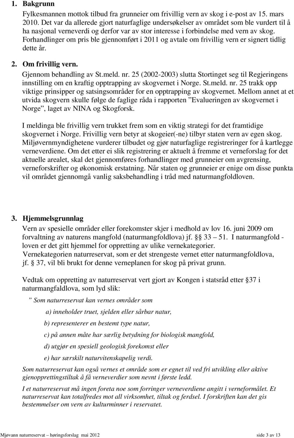 Forhandlinger om pris ble gjennomført i 2011 og avtale om frivillig vern er signert tidlig dette år. 2. Om frivillig vern. Gjennom behandling av St.meld. nr.